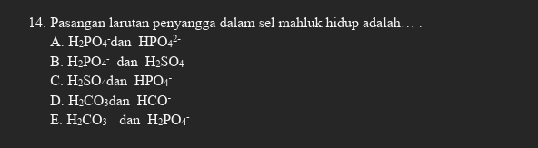 Pasangan larutan penyangga dalam sel mahluk hidup adalah… .
A. H PO_4-dan HPO_4^((2-)
B. H_2)PO_4^-danH_2SO_4
C. H_2SO_4danHPO_4^(-
D. H_2)CO_3danHCO^-
E. H_2CO_3 dan H_2PO_4^-