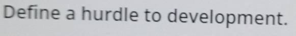Define a hurdle to development.