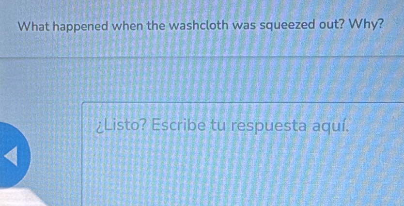 What happened when the washcloth was squeezed out? Why? 
¿Listo? Escribe tu respuesta aquí.