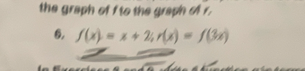 the graph of f to the graph ofr. 
6, f(x)=x+2; r(x)=f(3x)