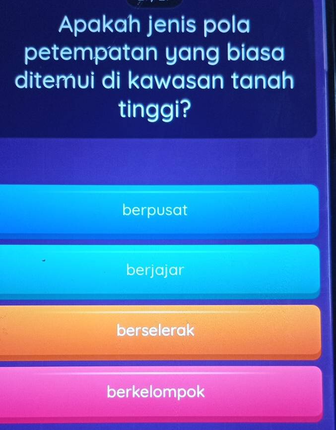 Apakah jenis pola
petempatan yang biasa
ditemui di kawasan tanah
tinggi?
berpusat
berjajar
berselerak
berkelompok