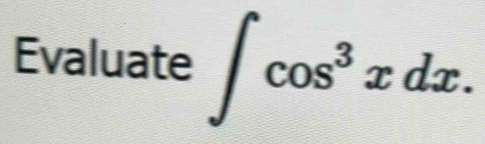 Evaluate ∈t cos^3xdx.