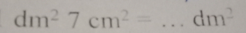 dm^27cm^2= _  dm^2