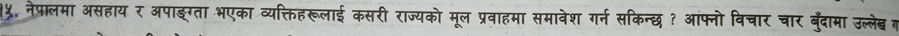 ५, नेपालमा असहाय र अपाङग्ता भएका व्यक्तिहरूलाई कसरी राज्यको मूल प्रवाहमा समावेश गर्न सकिन्छ? आंफ्नो विचार चार बुँदामा उल्लेब ग