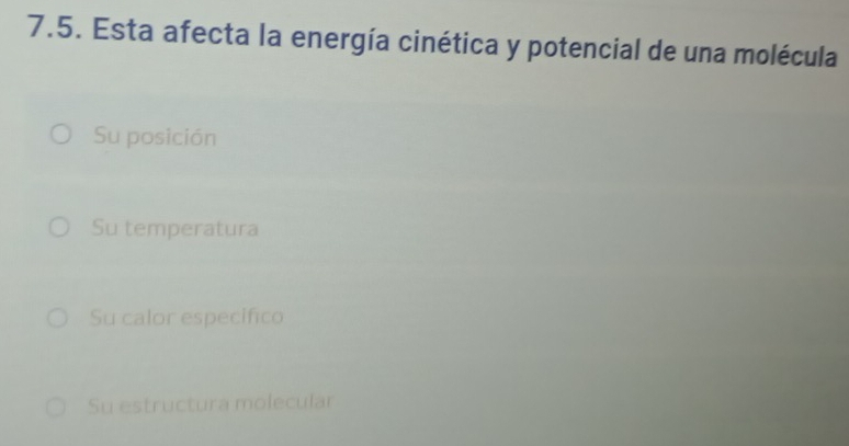 Esta afecta la energía cinética y potencial de una molécula
Su posición
Su temperatura
Su calor especifico
Su estructura molecular