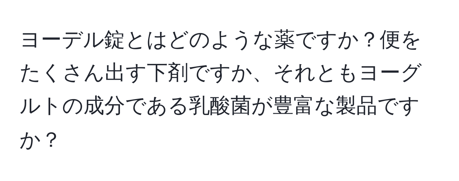 ヨーデル錠とはどのような薬ですか？便をたくさん出す下剤ですか、それともヨーグルトの成分である乳酸菌が豊富な製品ですか？