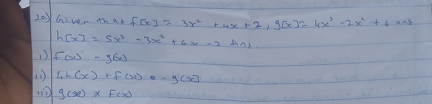 2a) Given tha+ f[x]=3x^2+4x+2, g[x]=4x^3-2x^2+6 an
h[x]=5x^3-3x^2+6x-2 4sim l)
f(x)-g(x)
(1 ) 4h(x)+f(x)-g(x)
is) g(x)* f(x)