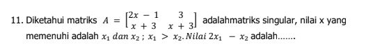 Diketahui matriks A=beginbmatrix 2x-1&3 x+3&x+3endbmatrix adalahmatriks singular, nilai x yang 
memenuhi adalah x_1 dan x_2; x_1>x_2. Nilai 2x_1-x_2 adalah.......