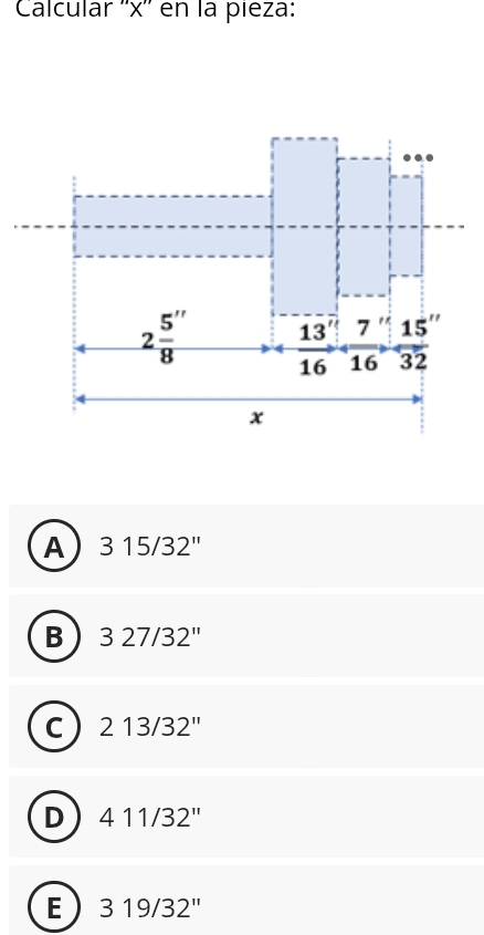 Calcular ''x'' en la pieza:
A 315/32''
B 327/32''
C 213/32''
D 411/32''
E 319/32''