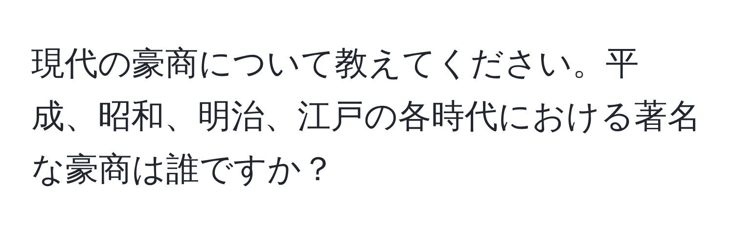 現代の豪商について教えてください。平成、昭和、明治、江戸の各時代における著名な豪商は誰ですか？