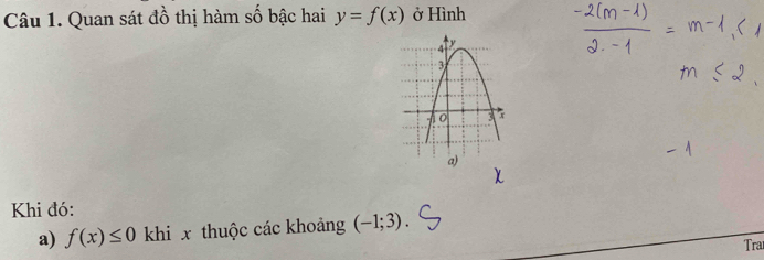 Quan sát đồ thị hàm số bậc hai y=f(x) ở Hình 
Khi đó: 
a) f(x)≤ 0 khi x thuộc các khoảng (-1;3). 
Tra