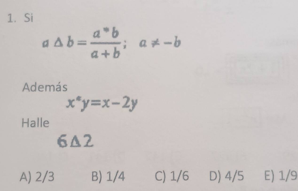 Si
a△ b= (a^*b)/a+b ; a!= -b
Además
x^4y=x-2y
Halle
6△ 2
A) 2/3 B) 1/4 C) 1/6 D) 4/5 E) 1/9