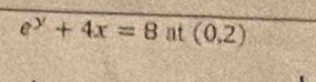 e^y+4x=8 at (0,2)