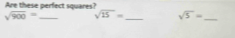 Are these perfect squares? 
_ sqrt(900)=
_ sqrt(15)=
_ sqrt(5)=