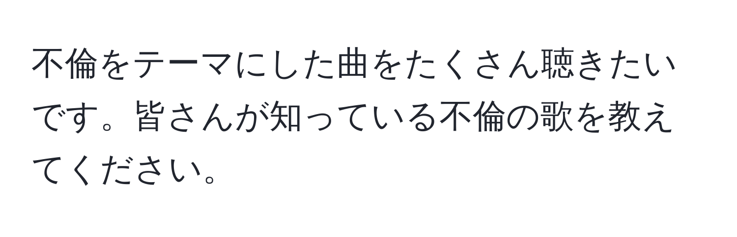 不倫をテーマにした曲をたくさん聴きたいです。皆さんが知っている不倫の歌を教えてください。