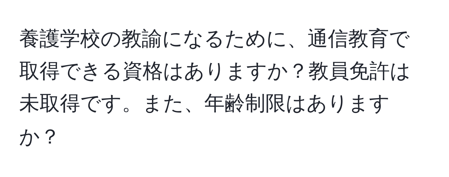 養護学校の教諭になるために、通信教育で取得できる資格はありますか？教員免許は未取得です。また、年齢制限はありますか？