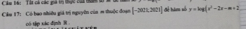 Câm 16: Tật cả các giả trị thực của tham gi M t 
Câm 17: Có bao nhiều giá trị nguyên của m thuộc đoạn [-2021,2021] để hàm số y=log (x^2-2x-m+2
có tập xác định R.