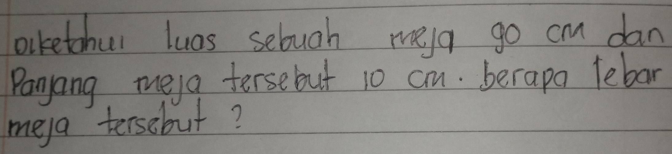 biketohur luos sebugh mela go cm dan 
Panyang mea tersebut 10 cm. berapa lebar 
meya tersebut?