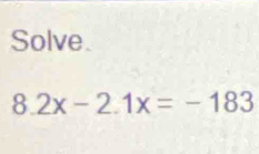 Solve.
8.2x-2.1x=-183