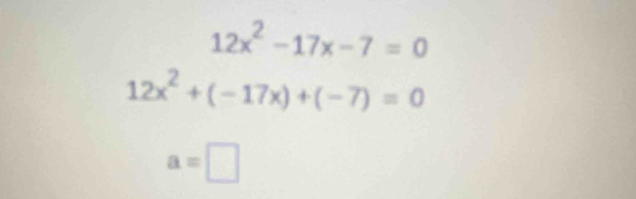 12x^2-17x-7=0
12x^2+(-17x)+(-7)=0
a=□