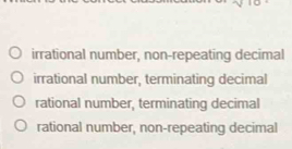 irrational number, non-repeating decimal
irrational number, terminating decimal
rational number, terminating decimal
rational number, non-repeating decimal