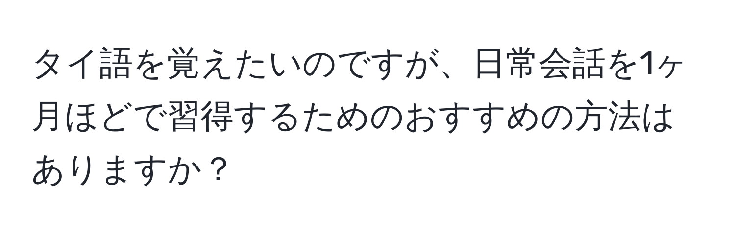 タイ語を覚えたいのですが、日常会話を1ヶ月ほどで習得するためのおすすめの方法はありますか？