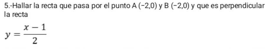 5.-Hallar la recta que pasa por el punto A(-2,0) y B(-2,0) y que es perpendicular 
Ia recta
y= (x-1)/2 