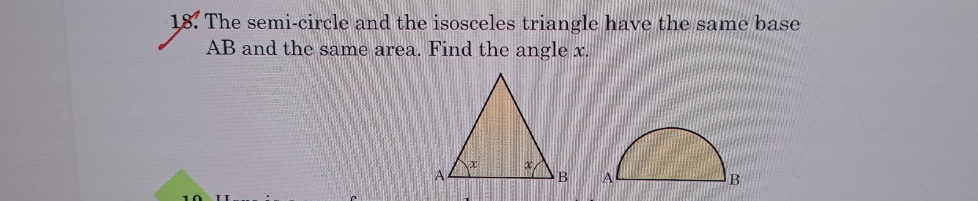 The semi-circle and the isosceles triangle have the same base
AB and the same area. Find the angle x.