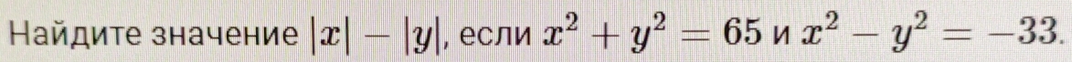 Найдите значение |x|-|y| , если x^2+y^2=65nx^2-y^2=-33.