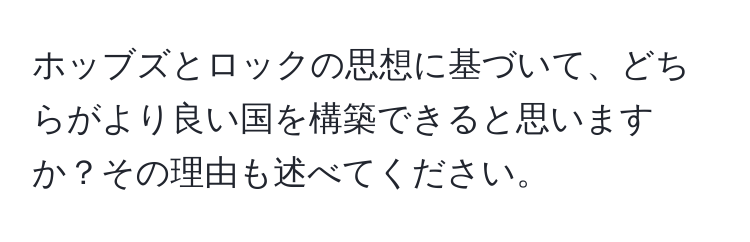 ホッブズとロックの思想に基づいて、どちらがより良い国を構築できると思いますか？その理由も述べてください。