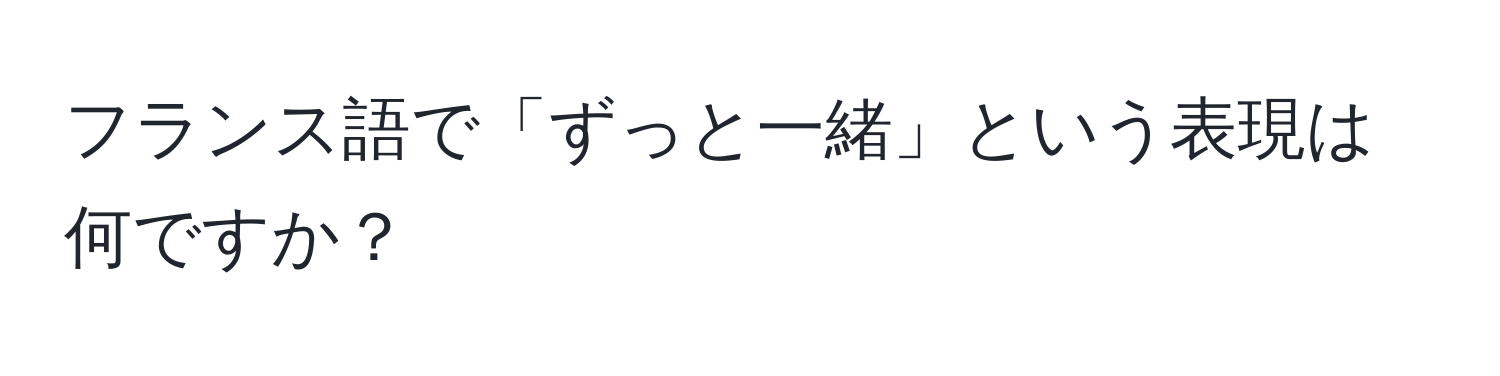 フランス語で「ずっと一緒」という表現は何ですか？