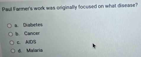Paul Farmer's work was originally focused on what disease?
a. Diabetes
b. Cancer
c. AlDS
d. Malaria