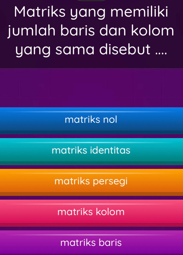 Matriks yang memiliki
jumlah baris dan kolom
yang sama disebut ....
matriks nol
matriks identitas
matriks persegi
matriks kolom
matriks baris