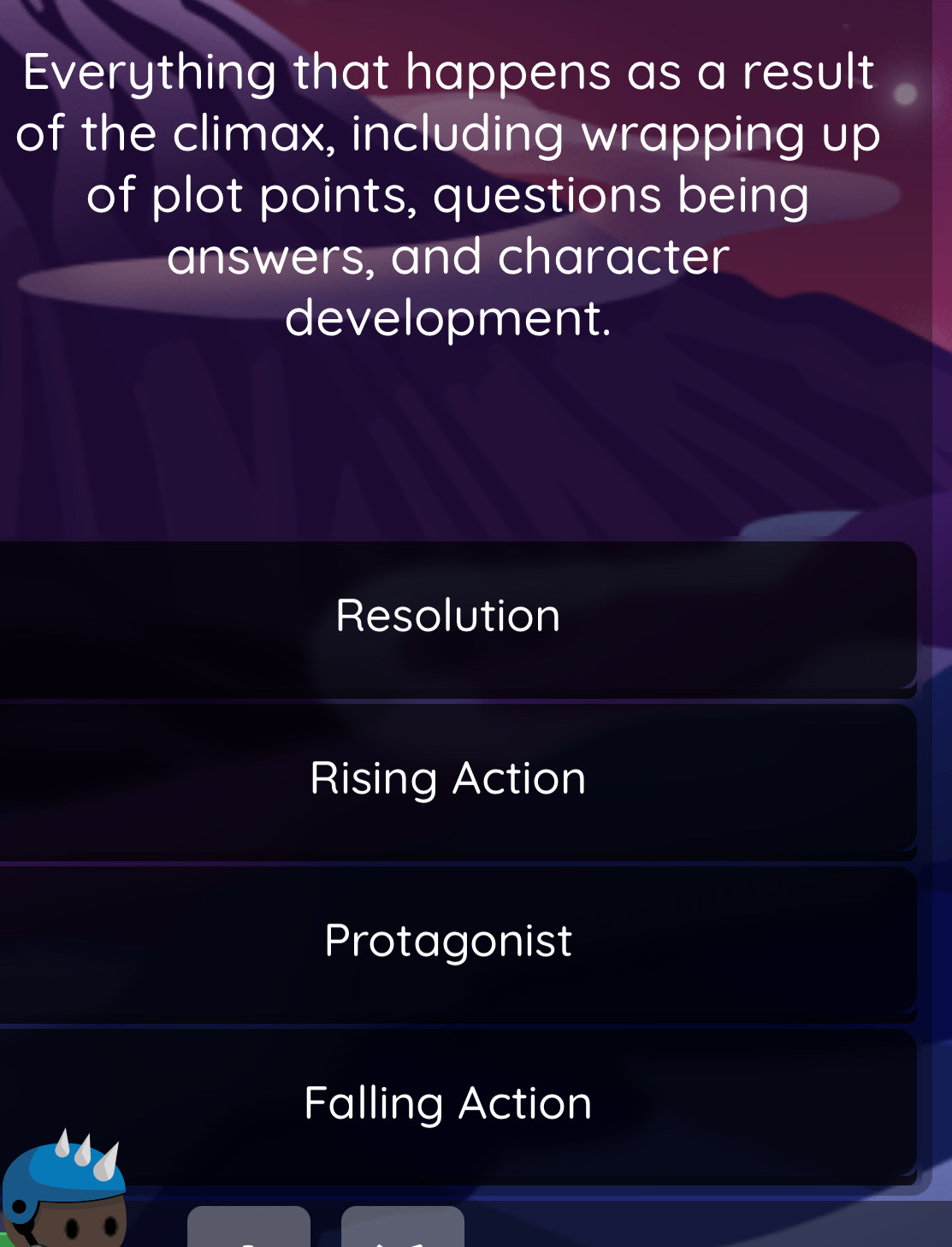 Everything that happens as a result
of the climax, including wrapping up
of plot points, questions being
answers, and character
development.
Resolution
Rising Action
Protagonist
Falling Action