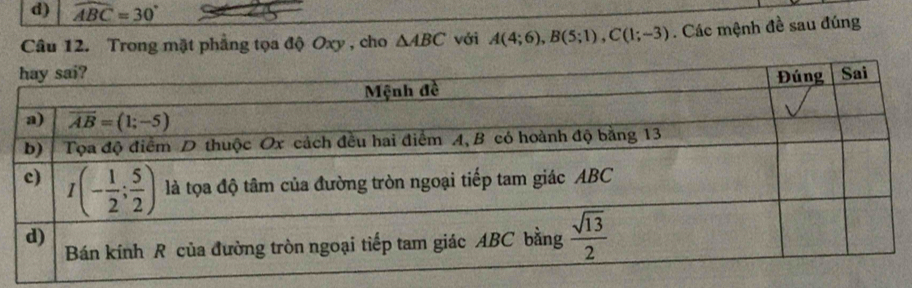 d) widehat ABC=30°
Câu 12. Trong mặt phẳng tọa độ Oxy , cho △ ABC với A(4;6),B(5;1),C(1;-3). Các mệnh đề sau đúng