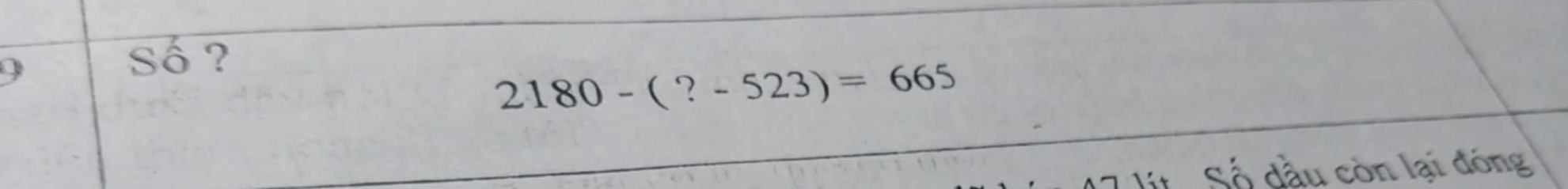 Số ?
2180-(?-523)=665
Số dầu còn lại đóng