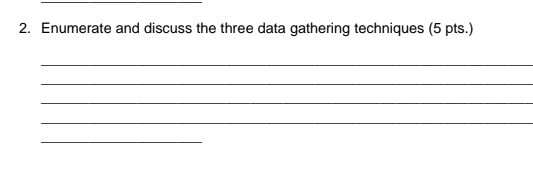 Enumerate and discuss the three data gathering techniques (5 pts.) 
_ 
_ 
_ 
_ 
_