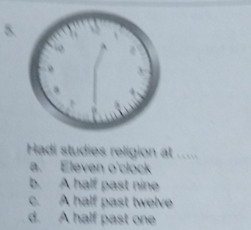 Hadi studies religion at .....
a. Eleven o'clock
b. A half past nine
c. A half past twelve
d. A half past one