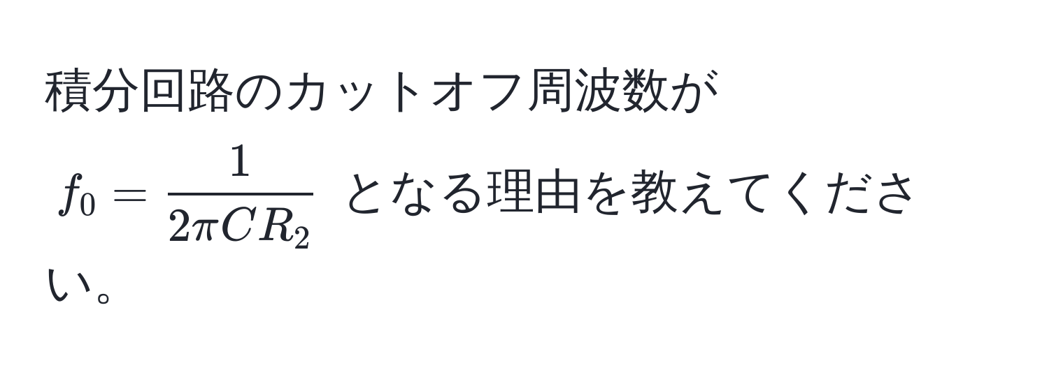 積分回路のカットオフ周波数が $f_0 =  1/2 π C R_2 $ となる理由を教えてください。