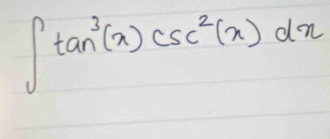 ∈t tan^3(x)csc^2(x)dx