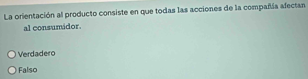 La orientación al producto consiste en que todas las acciones de la compañía afectan
al consumidor.
Verdadero
Falso