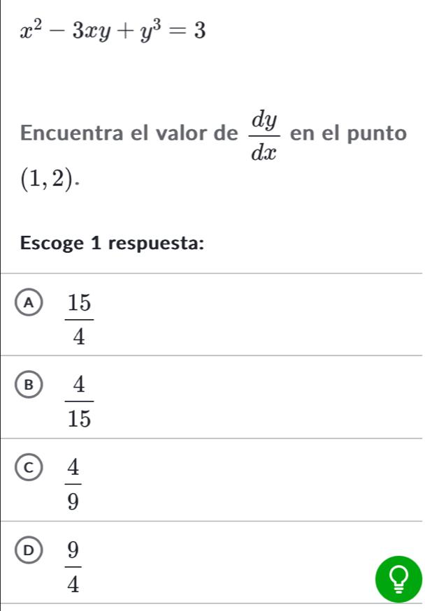 x^2-3xy+y^3=3
Encuentra el valor de  dy/dx  en el punto
(1,2). 
Escoge 1 respuesta:
A  15/4 
B  4/15 
C  4/9 
D  9/4 