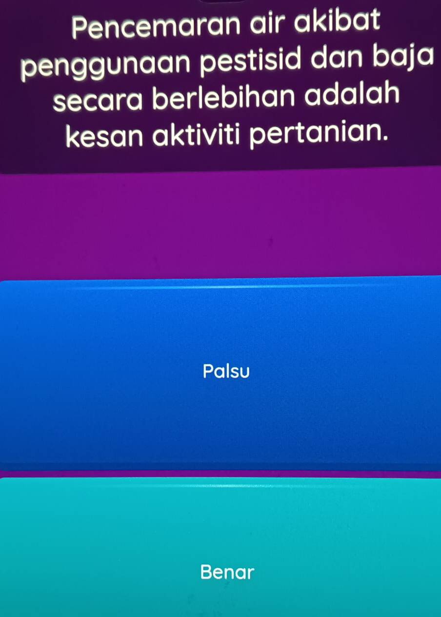 Pencemaran air akibat
penggunaan pestisid dan baja
secara berlebihan adalah
kesan aktiviti pertanian.
Palsu
Benar