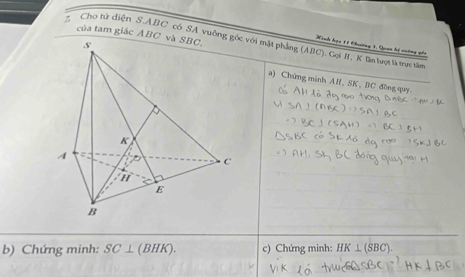 của tam giác ABC
Z Cho tứ diện S. ABC có SA vuông c với mặt phẳng (ABC). Gọi H, K lần lượt là trực tâm 
Xinh học 11 Chương 3, Quan hệ cuông gêi 
a) Chứng minh AH、 SK 、 BC đồng quy. 
b) Chứng minh: SC⊥ (BH n ). c) Chứng minh: HK ⊥(SBC).