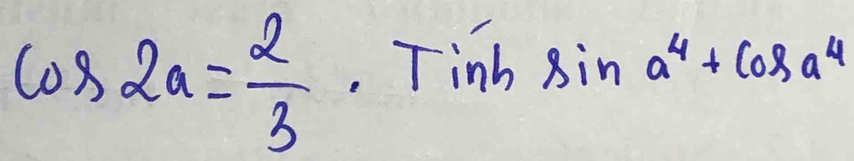 cos 2a= 2/3  Tinh sin a^4+cos a^4