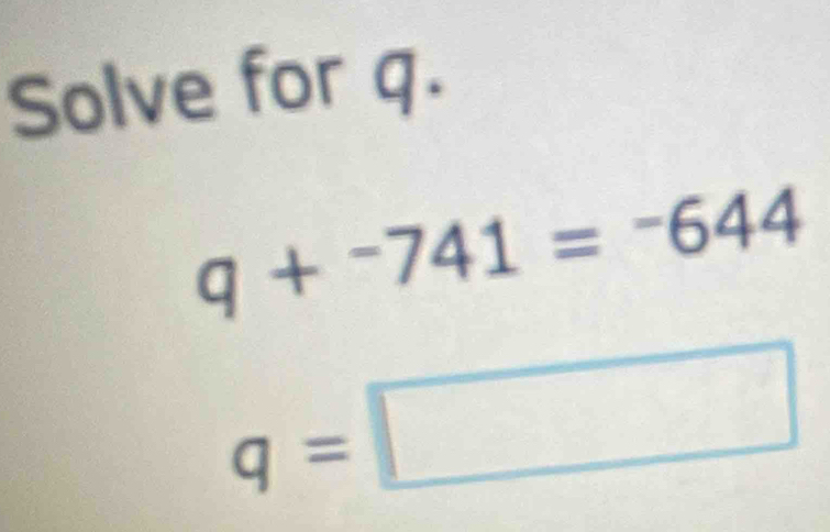 Solve for q.
q+^-741=^-644
q=□