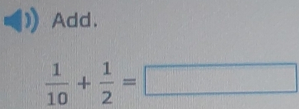 Add.
 1/10 + 1/2 =□