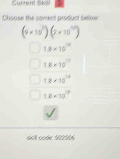 Current Skill
Choose the correct product below.
(9* 10^9)(2* 10^(19))
1.8* 10^(16)
1.8* 10^(17)
1.8* 10^(14)
1.8* 10^(18)
skill code: 502506