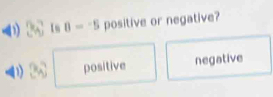 Im 8=-5 positive or negative?
D positive negative