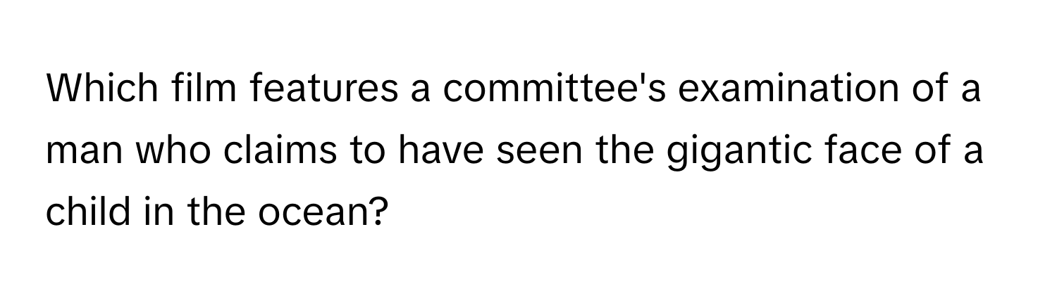 Which film features a committee's examination of a man who claims to have seen the gigantic face of a child in the ocean?